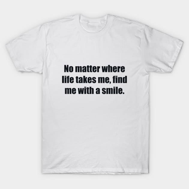 No matter where life takes me, find me with a smile T-Shirt by BL4CK&WH1TE 